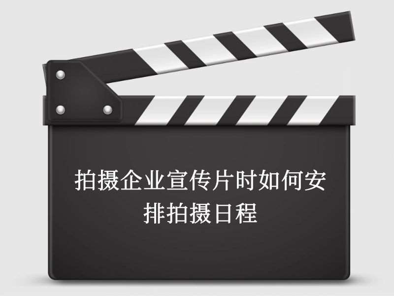 拍摄企业宣传片时如何安排拍摄日程 拍摄企业宣传片时如何安排拍摄日程
