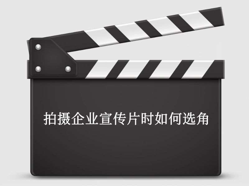 拍摄企业宣传片时如何选角 拍摄企业宣传片时如何选角