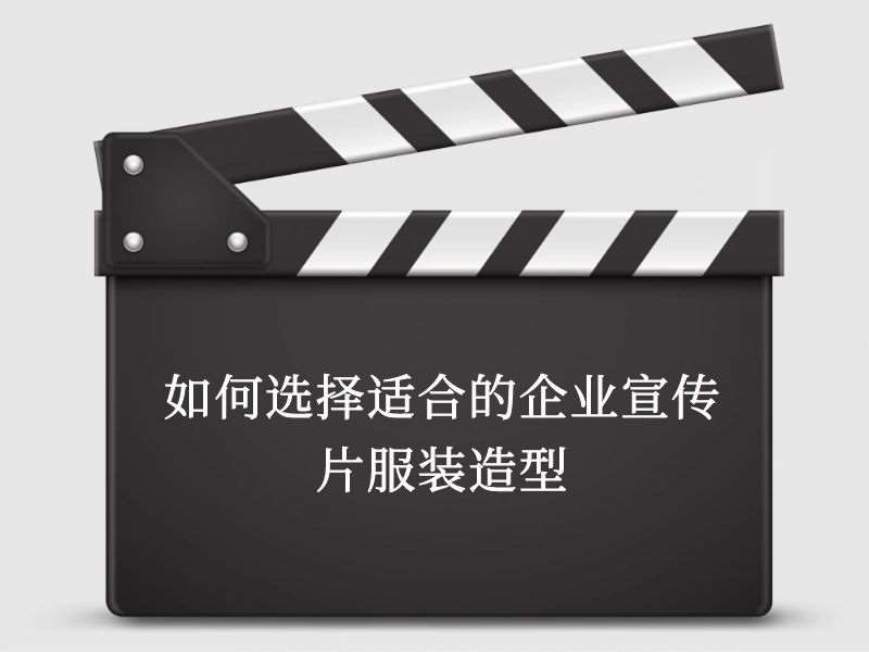 如何选择适合的企业宣传片服装造型 如何选择适合的企业宣传片服装造型